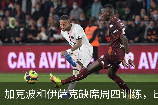 加克波和伊萨克缺席周四训练，出战曼城存疑