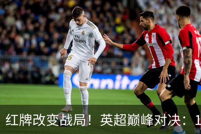 红牌改变战局！英超巅峰对决：10.9亿豪门主场0-3崩盘 不败金身告破