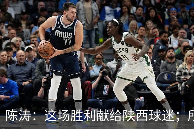 陈涛：这场胜利献给陕西球迷；所有球员都配得上获胜