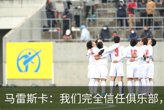 马雷斯卡：我们完全信任俱乐部，球员们现只专注于足球本身